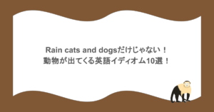 Rain cats and dogsだけじゃない！動物が出てくる英語イディオム10選！